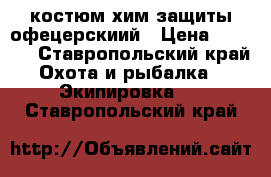 костюм хим защиты офецерскиий › Цена ­ 1 500 - Ставропольский край Охота и рыбалка » Экипировка   . Ставропольский край